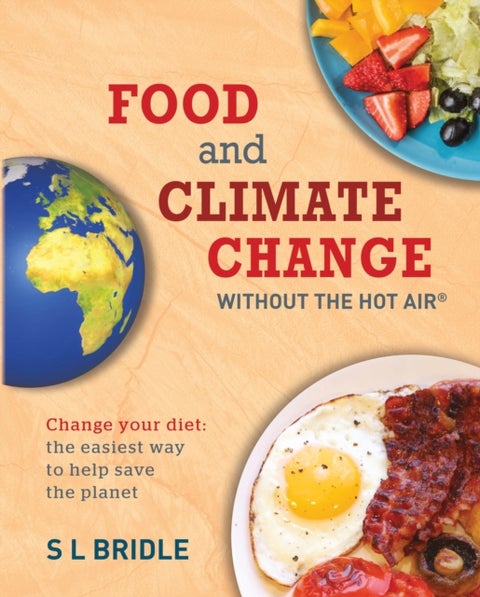 Food and Climate Change without the hot air - Change your diet: the easiest way to help save the planet