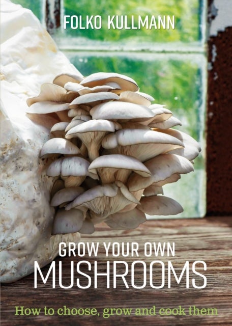 Grow Your Own Mushrooms - How to choose, grow and cook them