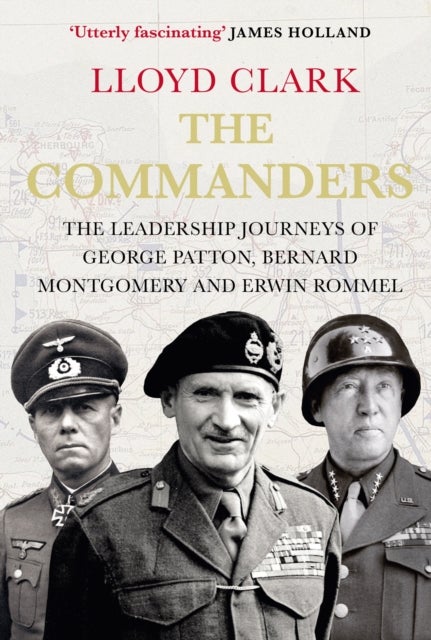The Commanders - The Leadership Journeys of George Patton, Bernard Montgomery and Erwin Rommel