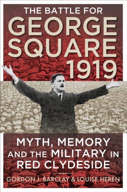 The Battle for George Square 1919 - Myth, Memory and the Military in Red Clydeside