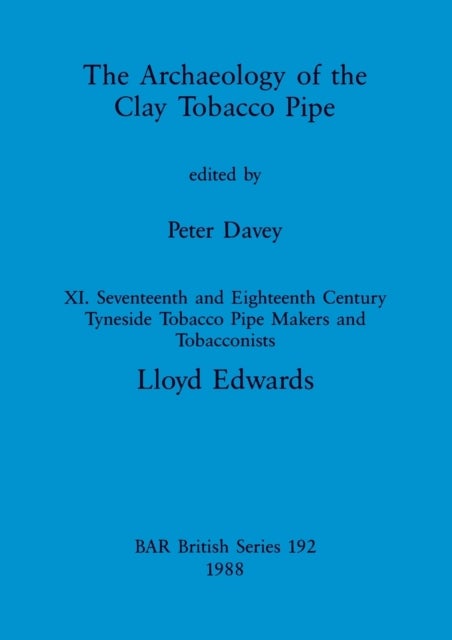 The Archaeology of the Clay Tobacco Pipe XI - Seventeenth and Eighteenth Century Tyneside Tobacco Pipe Makers and Tobacconists