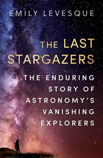 The Last Stargazers - The Enduring Story of Astronomy’s Vanishing Explorers