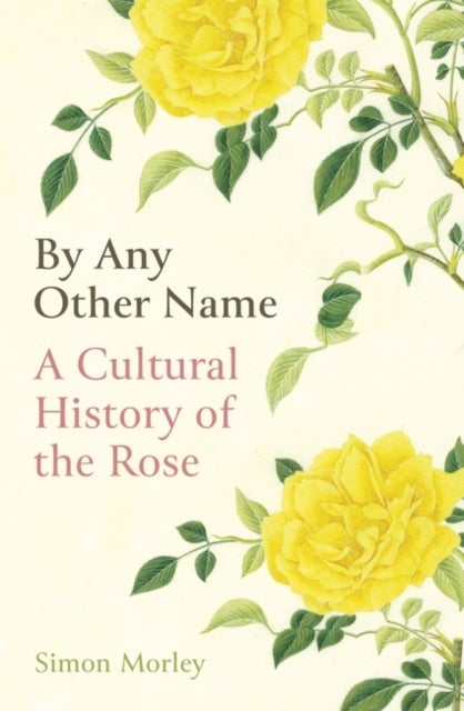 By Any Other Name - A Cultural History of the Rose
