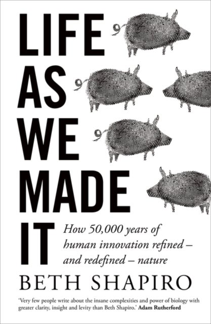 Life as We Made It - How 50,000 years of human innovation refined – and redefined – nature