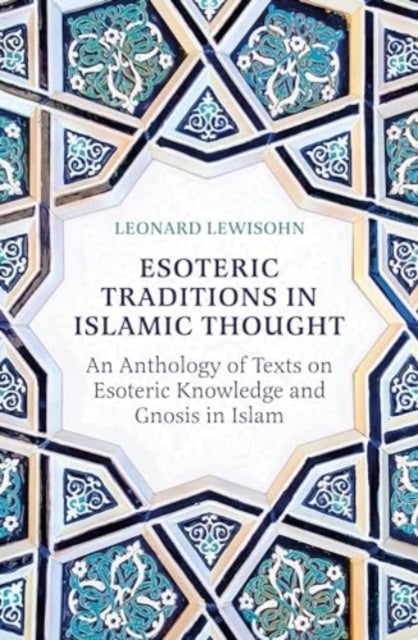 Esoteric Traditions in Islamic Thought - An Anthology of Texts on Esoteric Knowledge and Gnosis in Islam