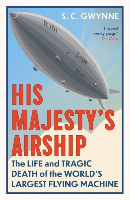 His Majesty's Airship - The Life and Tragic Death of the World's Largest Flying Machine