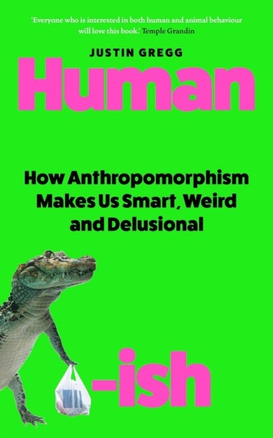 Humanish - How Anthropomorphism Makes Us Smart, Weird and Delusional