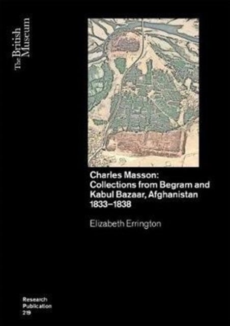 Charles Masson: Collections from Begram and Kabul Bazaar, Afghanistan 1833¿1838