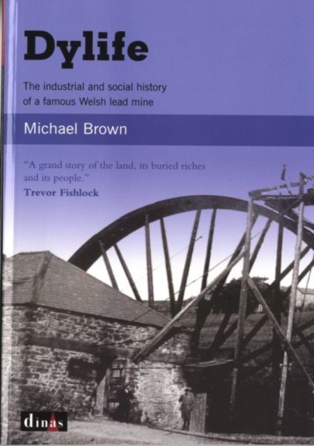 Dylife - The Industrial and Social History of a Famous Welsh Lead Mine - The Industrial and Social History of a Famous Welsh Lead Mine