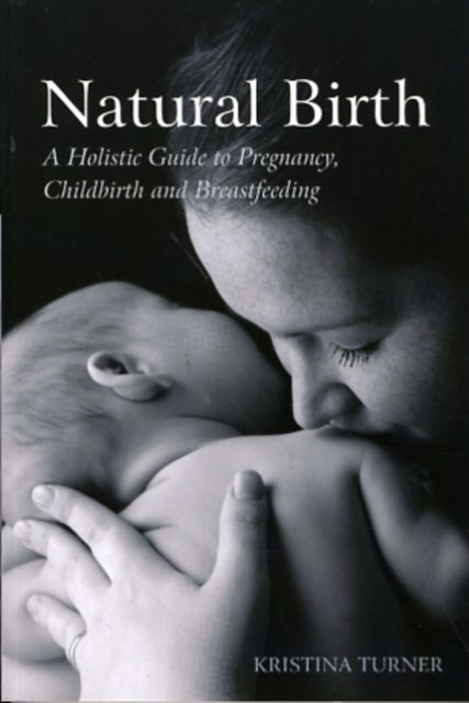 Natural Birth - A Holistic Guide to Pregnancy, Childbirth and Breastfeeding