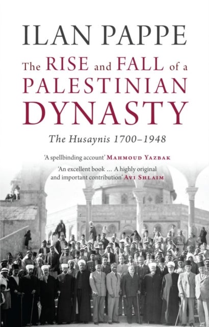 The Rise and Fall of a Palestinian Dynasty - The Husaynis 1700-1948