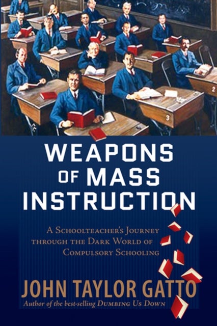 Weapons of Mass Instruction - A Schoolteacher's Journey Through the Dark World of Compulsory Schooling