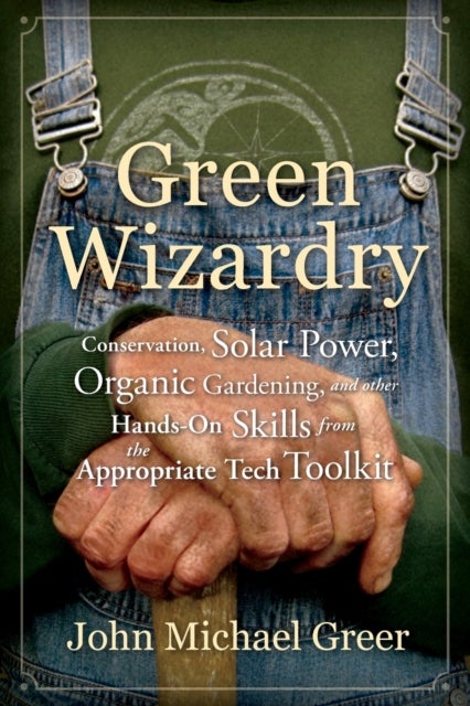 Green Wizardry - Conservation, Solar Power, Organic Gardening, And Other Hands-On Skills From the Appropriate Tech Toolkit