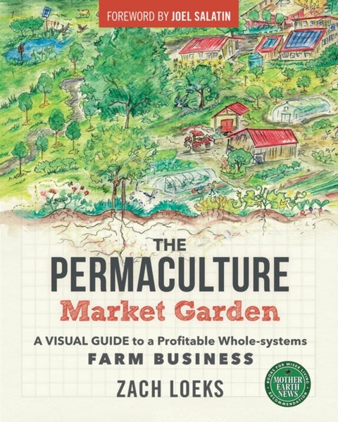 The Permaculture Market Garden - A visual guide to a profitable whole-systems farm business