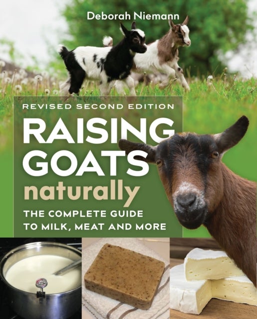 Raising Goats Naturally, 2nd Edition - The Complete Guide to Milk, Meat, and More