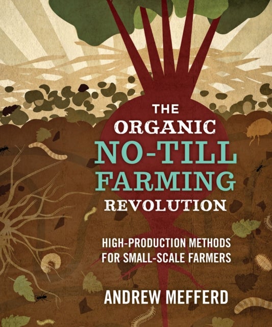 The Organic No-Till Farming Revolution - High-Production Methods for Small-Scale Farmers