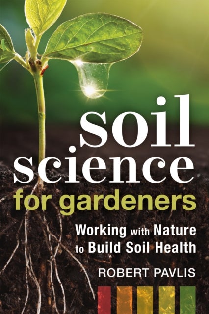 Soil Science for Gardeners - Working with Nature to Build Soil Health