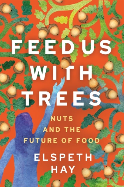 Feed Us with Trees - Nuts and the Future of Food