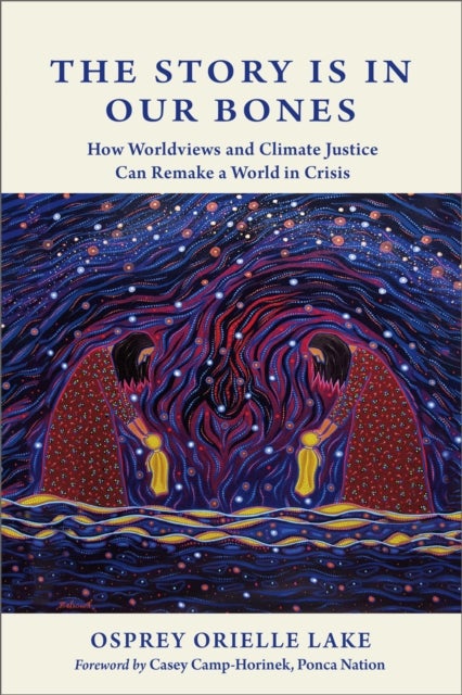 The Story is in Our Bones - How Worldviews and Climate Justice Can Remake a World in Crisis