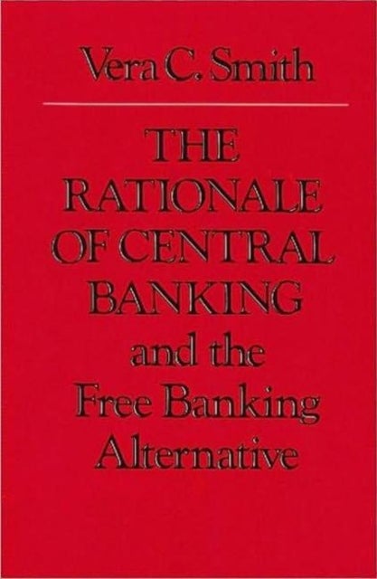 Rationale of Central Banking - and the Free Banking Alternative