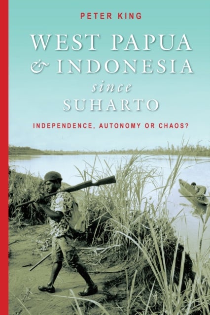 West Papua and Indonesia Since Suharto - Independence, Autonomy or Chaos?
