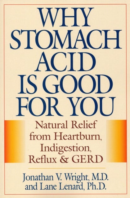 Why Stomach Acid Is Good for You - Natural Relief from Heartburn, Indigestion, Reflux and GERD