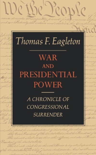 War and Presidential Power - A Chronicle of Congressional Surrender
