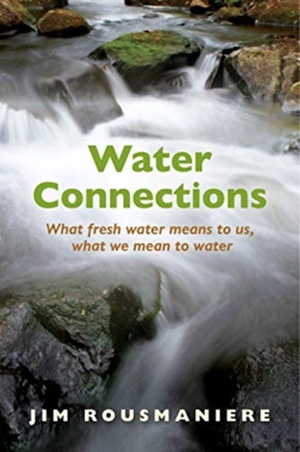 The Water Connections - What Fresh Water Means to Us, What We Mean to Water