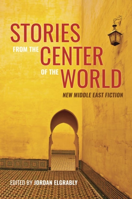 Stories from the Center of the World - New Middle East Fiction