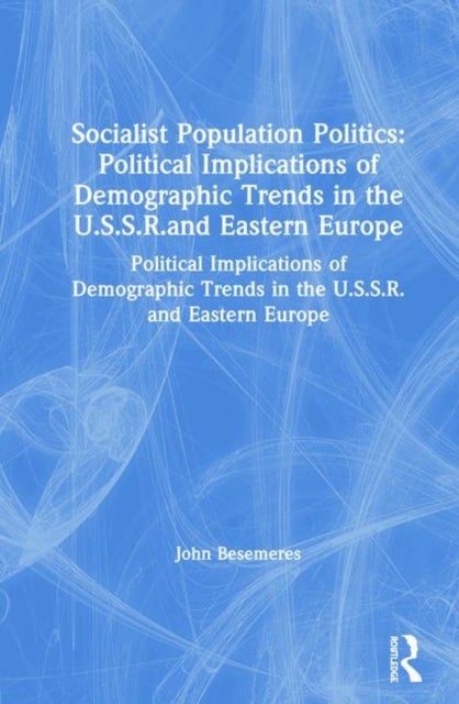 Socialist Population Politics: Political Implications of Demographic Trends in the U.S.S.R.and Eastern Europe - Political Implications of Demographic Trends in the U.S.S.R.and Eastern Europe