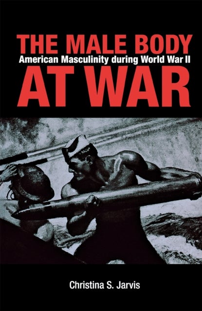 The Male Body at War - American Masculinity During World War II
