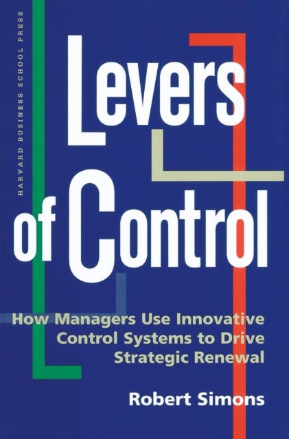 Levers of Control - How Managers Use Innovative Control Systems to Drive Strategic Renewal