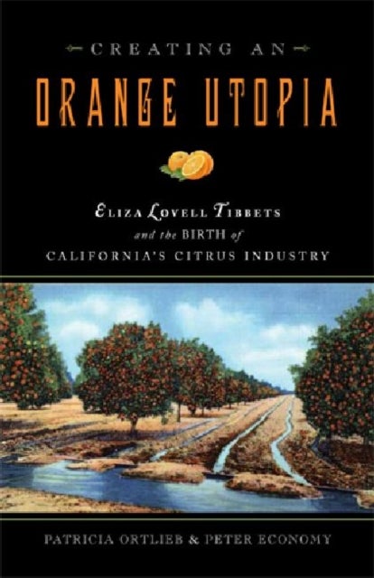 Creating an Orange Utopia - Eliza Lovell Tibbetts and the Birth of California's Citrus Industry