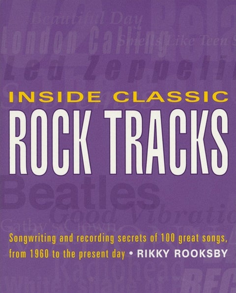 Inside Classic Rock Tracks - Songwriting and Recording Secrets of 100 Great Songs from 1960 to the Present Day