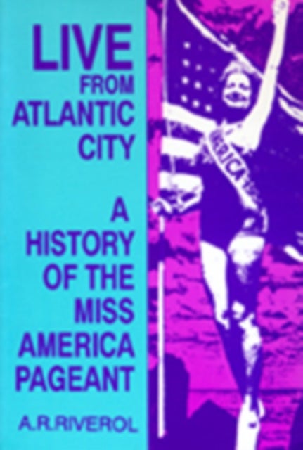 Live from Atlantic City - The History of the Miss America Pageant Before, After, and in Spite of Television