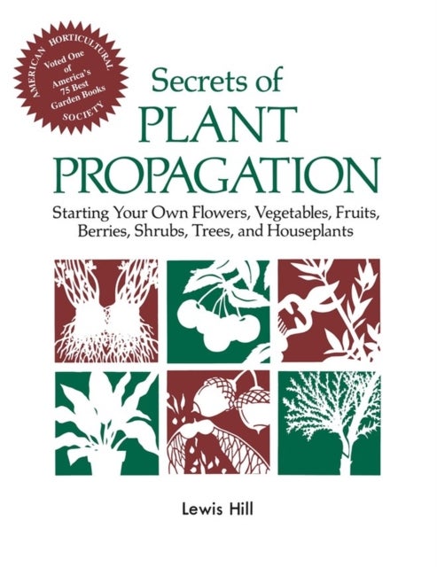Secrets of Plant Propagation - Starting Your Own Flowers, Vegetables, Fruits, Berries, Shrubs, Trees, and Houseplants