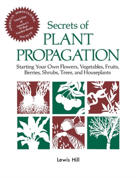 Secrets of Plant Propagation - Starting Your Own Flowers, Vegetables, Fruits, Berries, Shrubs, Trees, and Houseplants