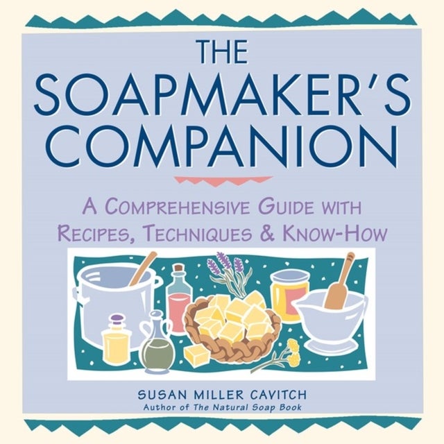 The Soapmaker's Companion - A Comprehensive Guide with Recipes, Techniques & Know-How