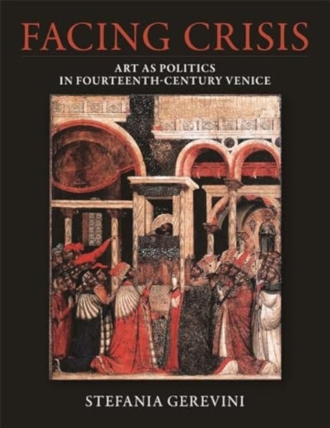 Facing Crisis - Art as Politics in Fourteenth-Century Venice