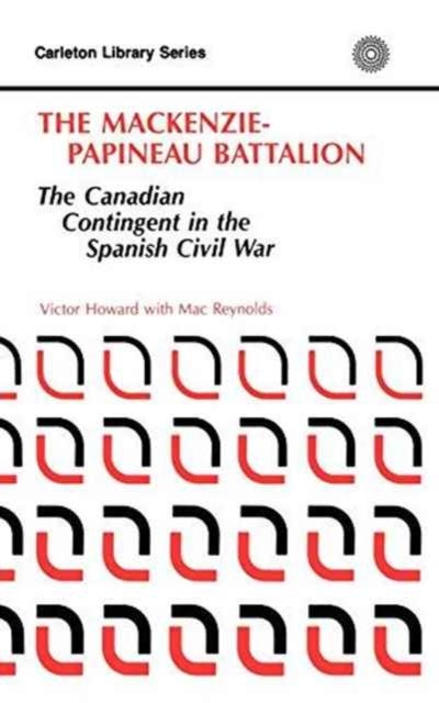 The MacKenzie-Papineau Battalion - The Canadian Contingent in the Spanish Civil War