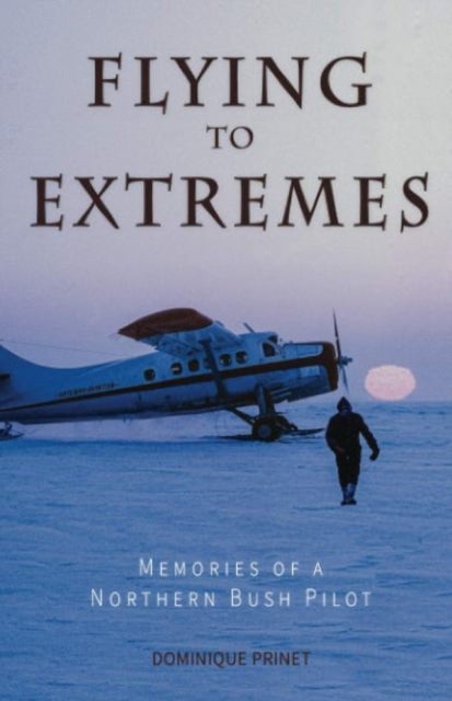 Flying to Extremes - Memories of a Northern Bush Pilot