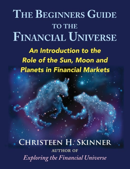 The Beginners Guide to the Financial Universe - An Introduction to the Role of the Sun, Moon and Planets in Financial Markets