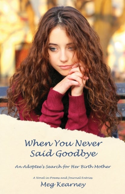 When You Never Said Goodbye - An Adoptee's Search for Her Birth Mother: A Novel in Poems and Journal Entries