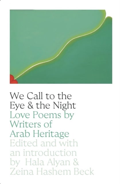 We Call to the Eye & the Night - Love Poems by Writers of Arab Heritage