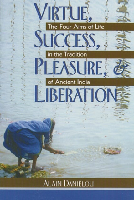 Virtue, Success, Pleasure and Liberation - Four Aims of Life in the Tradition of Ancient India