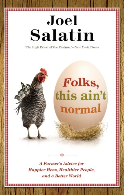 Folks, This Ain't Normal - A Farmer's Advice for Happier Hens, Healthier People, and a Better World