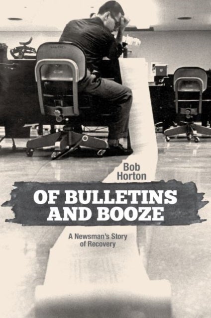 Of Bulletins and Booze - A Newsman’s Story of Recovery
