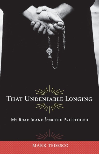 That Undeniable Longing - My Road to and from the Priesthood