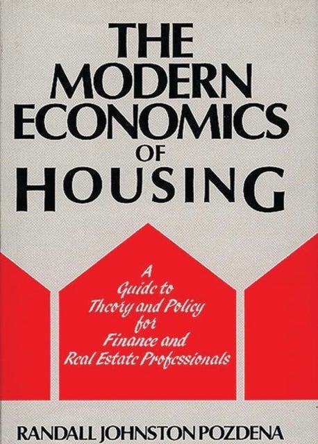 The Modern Economics of Housing - A Guide to Theory and Policy for Finance and Real Estate Professionals