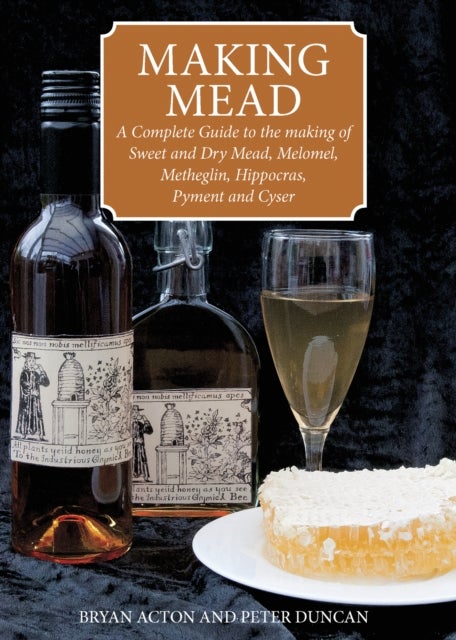 Making Mead - A Complete Guide to the making of Sweet and Dry Mead, Melomel, Metheglin, Hippocras, Pyment and Cyser